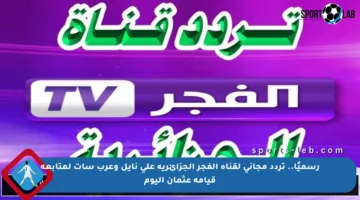 رسميًا.. تردد مجاني لقناة الفجر الجزائرية على نايل وعرب سات لمتابعة قيامة عثمان اليوم